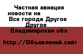 Частная авиация, новости на AirCargoNews - Все города Другое » Другое   . Владимирская обл.